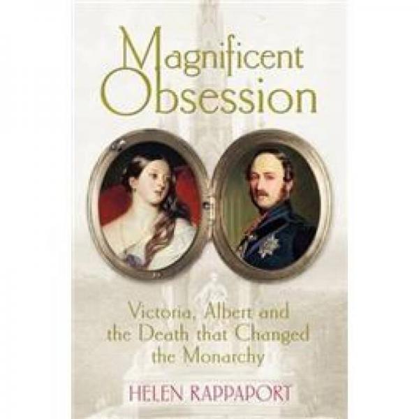 Magnificent Obsession: Victoria, Albert and the Death That Changed the Monarchy