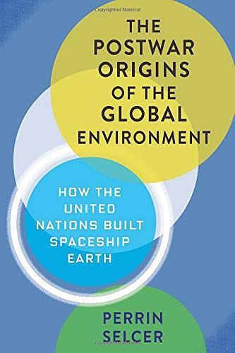 The Postwar Origins of the Global Environment：How the United Nations Built Spaceship Earth