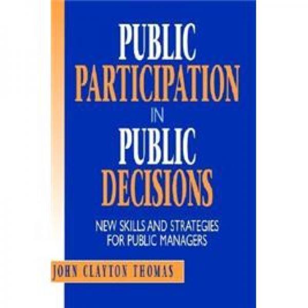 PUBLIC PARTICIPATION IN PUBLIC DECISIONS: NEW SKILLS AND STRATEGIES FOR PUBLIC MANAGERS