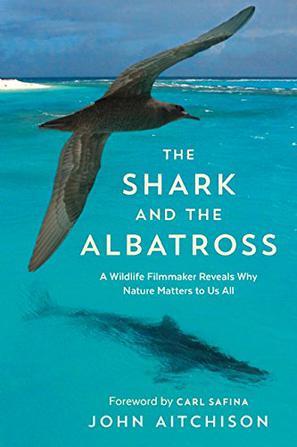 The Shark and the Albatross：A Wildlife Filmmaker Reveals Why Nature Matters to Us All