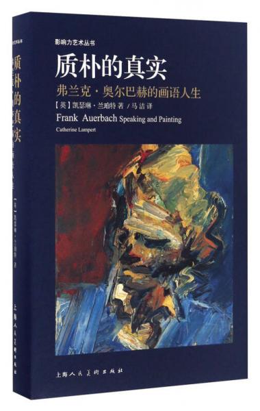 质朴的真实 弗兰克奥尔巴赫的画语人生/影响力艺术丛书