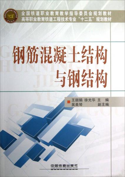 高等職業(yè)教育鐵道工程技術(shù)專業(yè)“十二五”規(guī)劃教材：鋼筋混凝土結(jié)構(gòu)與鋼結(jié)構(gòu)