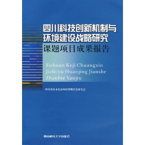 四川科技創(chuàng)新機(jī)制與環(huán)境建設(shè)戰(zhàn)略研究：課題項(xiàng)目成果報(bào)告