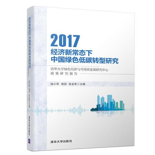 经济新常态下中国绿色低碳转型研究：清华大学绿色经济与可持续发展研究中心政策研究报告2017