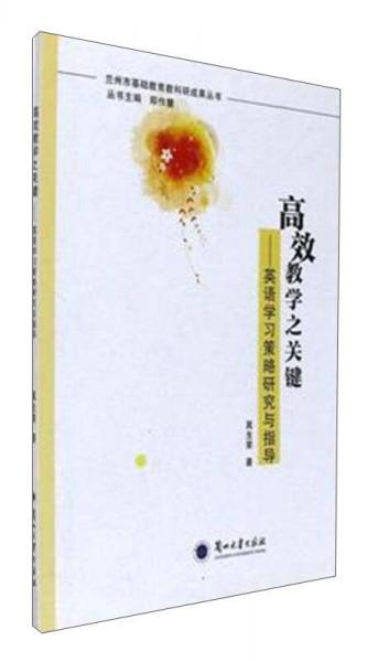 高效教學(xué)之關(guān)鍵：英語學(xué)習(xí)策略研究與指導(dǎo)/蘭州市基礎(chǔ)教育教科研成果叢書