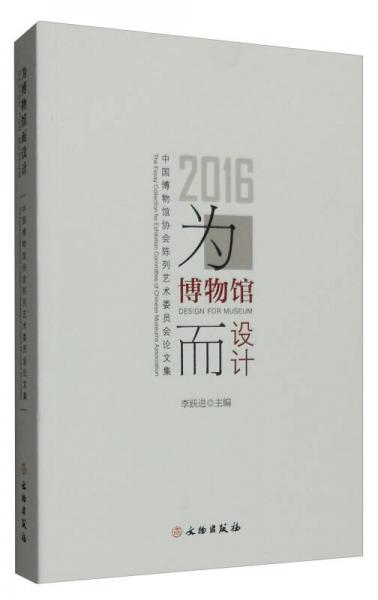 为博物馆而设计：2016中国博物馆协会陈列艺术委员会论文集