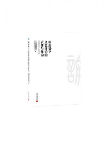 新形勢(shì)下文藝評(píng)論的責(zé)任與作為：第七屆當(dāng)代文藝論壇文集