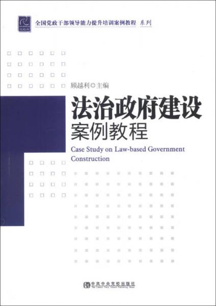全國(guó)黨政干部領(lǐng)導(dǎo)能力提升培訓(xùn)案例教程系列：法制政府建設(shè)案例教程