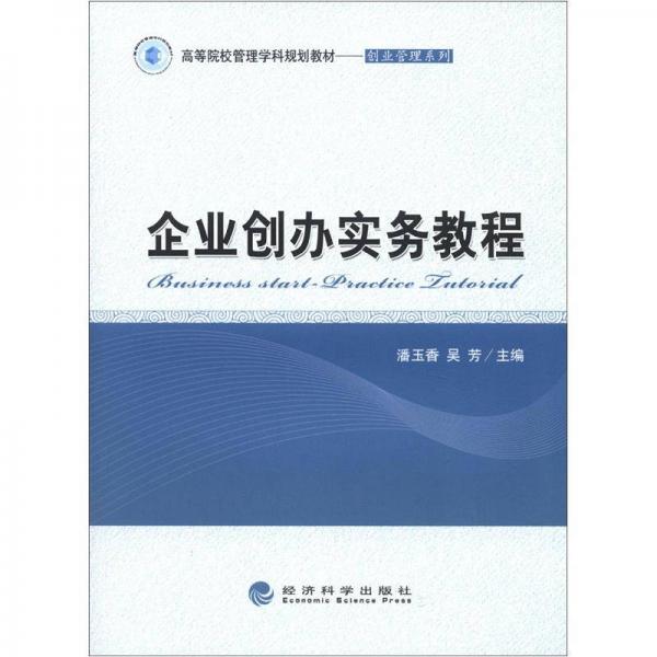 高等院校管理學(xué)科規(guī)劃教材·創(chuàng)業(yè)管理系列：企業(yè)創(chuàng)辦實(shí)務(wù)教程