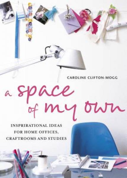 A Space of My Own: Inspirational Ideas for Home Offices Craft Rooms and Studies