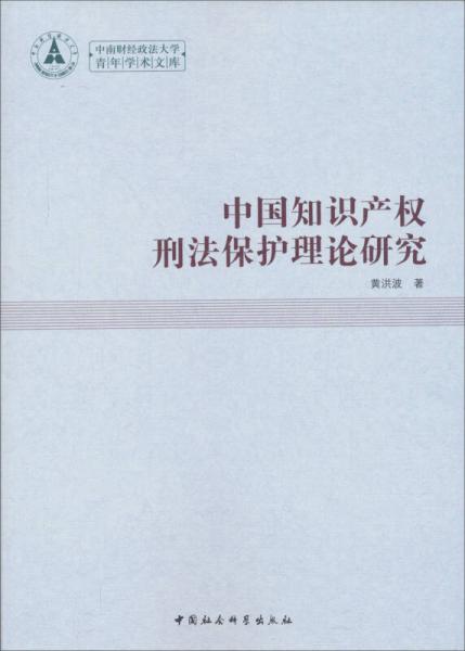 中南財(cái)經(jīng)政法大學(xué)青年學(xué)術(shù)文庫：中國知識(shí)產(chǎn)權(quán)刑法保護(hù)理論研究