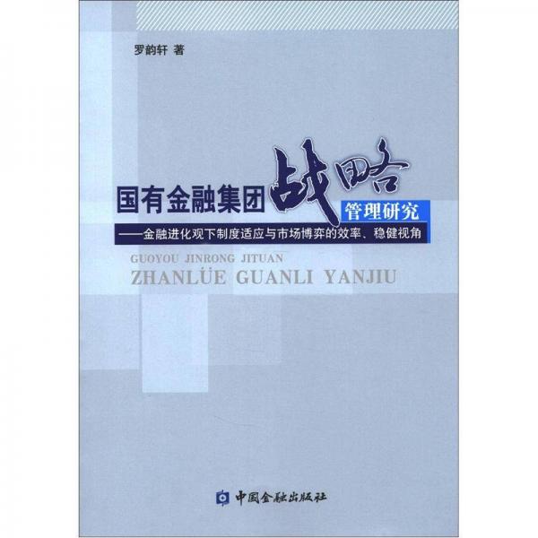國(guó)有金融集團(tuán)戰(zhàn)略管理研究：金融進(jìn)化觀(guān)下制度適應(yīng)與市場(chǎng)博弈的效率、穩(wěn)健視角