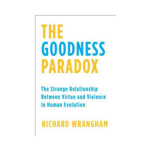 The Goodness Paradox  The Strange Relationship Between Virtue and Violence in Human Evolution