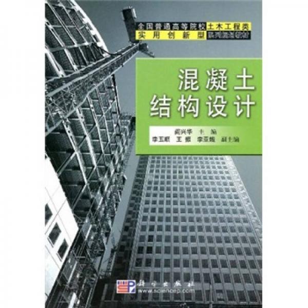 全國(guó)普通高等院校土木工程類實(shí)用創(chuàng)新型系列規(guī)劃教材：混凝土結(jié)構(gòu)設(shè)計(jì)