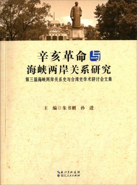 辛亥革命與海峽兩岸關(guān)系研究 第三屆海峽兩岸關(guān)系史與臺(tái)灣史學(xué)術(shù)研討會(huì)文集