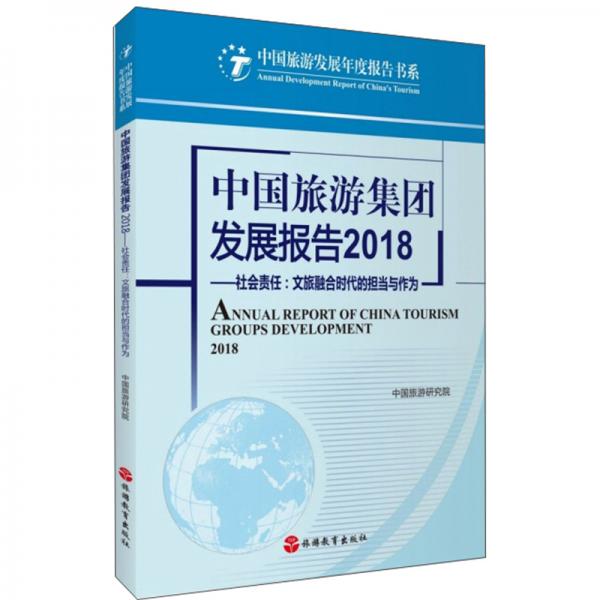 中国旅游集团发展报告2018：社会责任文旅融合时代的担当与作为/中国旅游发展年度报告书系