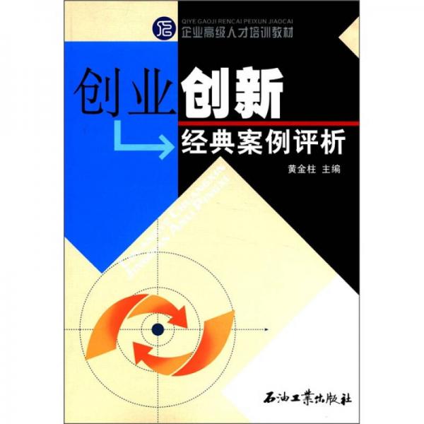 企業(yè)高級人才培訓教材：創(chuàng)業(yè)創(chuàng)新經(jīng)典案例評析