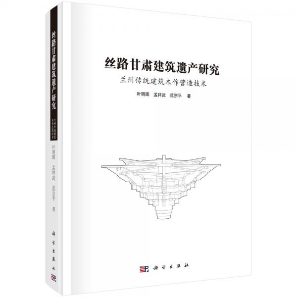 絲路甘肅建筑遺產(chǎn)研究：蘭州傳統(tǒng)建筑木作營(yíng)造技術(shù)