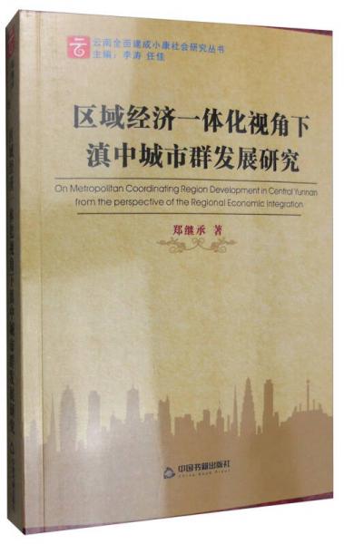 云南全面建成小康社会研究丛书：区域经济一体化视角下滇中城市群发展研究