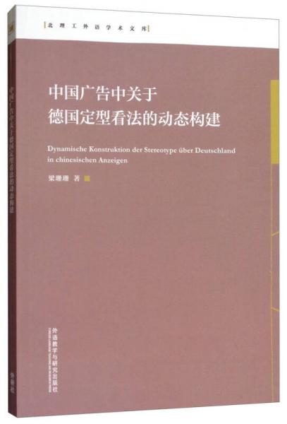 中國(guó)廣告中關(guān)于德國(guó)定型看法的動(dòng)態(tài)構(gòu)建/北理工外語(yǔ)學(xué)術(shù)文庫(kù)