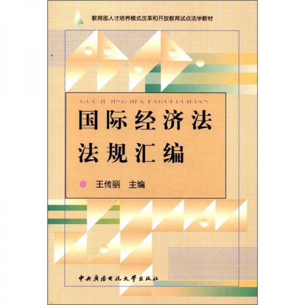 教育部人才培养模式改革和开放教育试点法学教材：国际经济法法规汇编