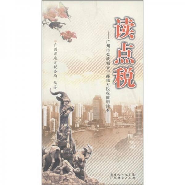 讀點(diǎn)稅：廣州市黨政領(lǐng)導(dǎo)干部地方稅收簡(jiǎn)明讀本