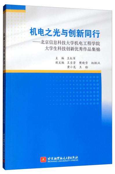 機(jī)電之光與創(chuàng)新同行：北京信息科技大學(xué)機(jī)電工程學(xué)院大學(xué)生科技創(chuàng)新優(yōu)秀作品集錦
