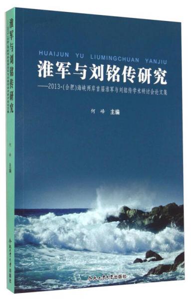 淮军与刘铭传研究：2013·（合肥）海峡两岸首届淮军与刘铭传学术研讨会论文集