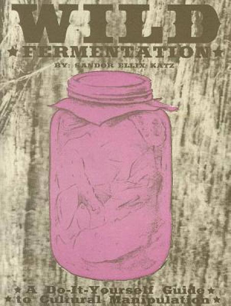 Wild Fermentation: A Do-It-Yourself Guide to Cultural Manipulation