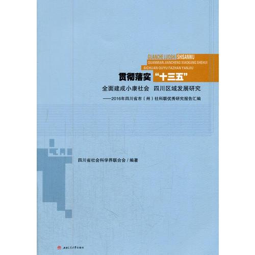 貫徹落實“十三五”全面建成小康社會四川區(qū)域發(fā)展研究——2016年四川省市（州）社科聯(lián)優(yōu)秀研究報告匯編