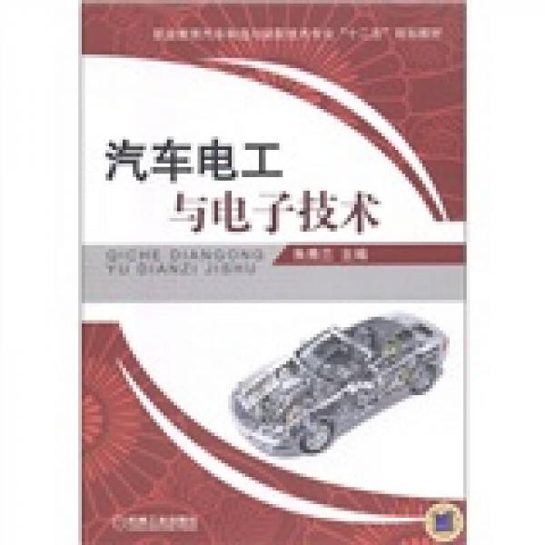 职业教育汽车制造与装配技术专业“十二五”规划教材：汽车电工与电子技术