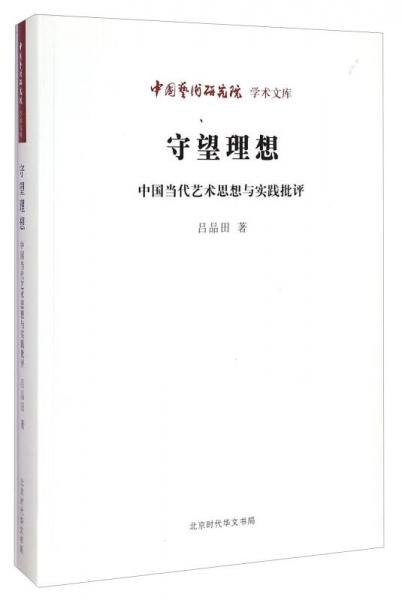 中国艺术研究院学术文库：守望理想·中国当代艺术思想与实践批评
