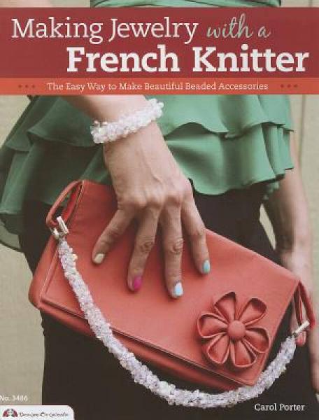 Making Jewelry with a French Knitter: The Easy Way to Make Beautiful Beaded Accessories