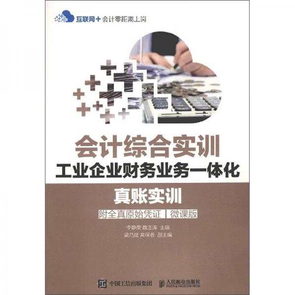 会计综合实训工业企业财务业务一体化：真账实训（附全真原始凭证微课版）/互联网+会计零距离上岗