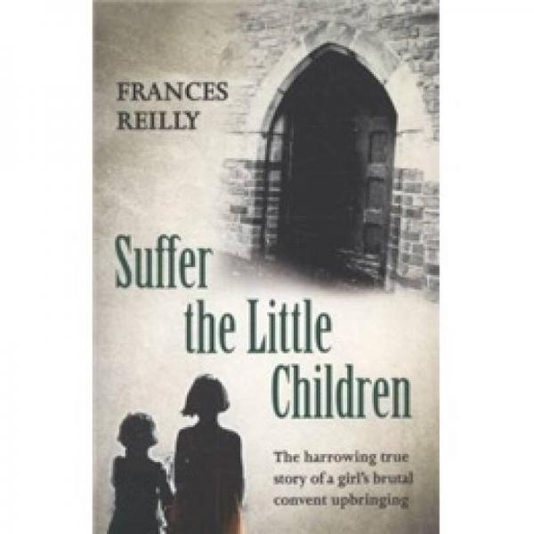 Suffer the Little Children: The Harrowing True Story of a Girl's Brutal Convent Upbringing