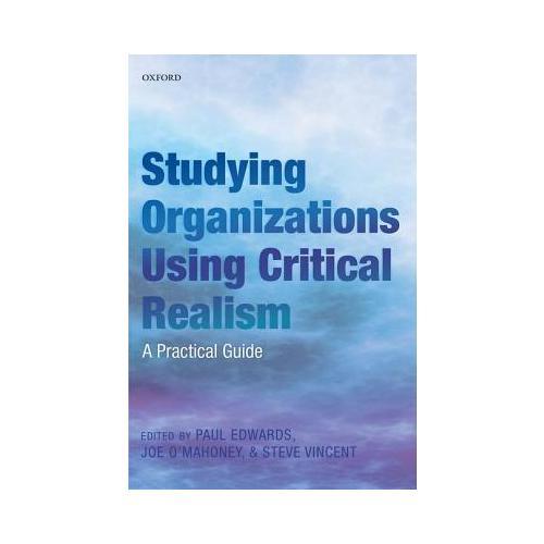 Studying Organizations Using Critical Realism  A Practical Guide