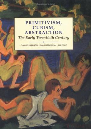 Primitivism, Cubism, Abstraction：The Early Twentieth Century (Modern Art : Practices and Debates)