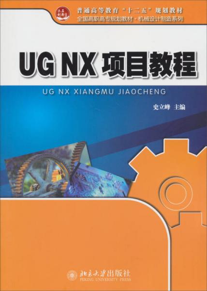 普通高等教育“十二五”規(guī)劃教材·全國高職高專規(guī)劃教材·機(jī)械設(shè)計制造系列：UG NX項目教程