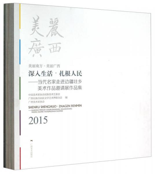 深入生活扎根人民——當代名家走進邊疆壯鄉(xiāng)美術(shù)作品邀請展作品集(2015美麗南方美麗廣西)(精)