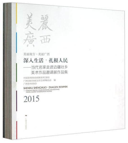 深入生活扎根人民——当代名家走进边疆壮乡美术作品邀请展作品集(2015美丽南方美丽广西)(精)