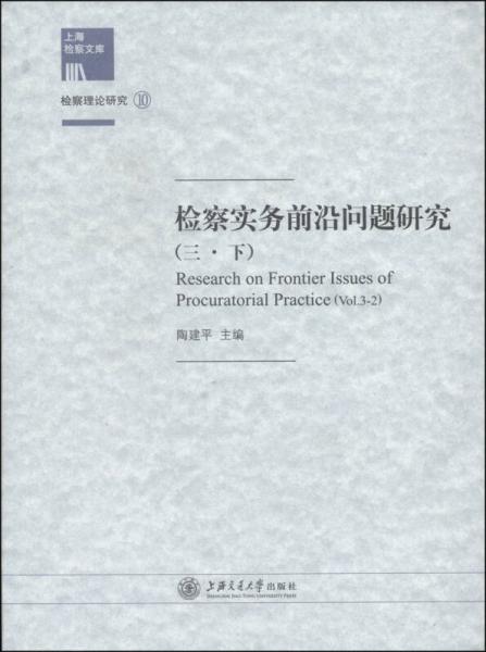 上海检察文库·检察理论研究（10）·检察实务前沿问题研究（三·下）