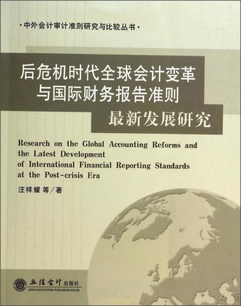 中外會計審計準則研究與比較叢書：后危機時代全球會計變革與國際財務(wù)報告準則最新發(fā)展研究