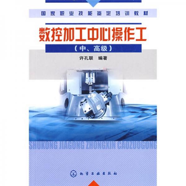 國家職業(yè)技能鑒定培訓(xùn)教材：數(shù)控加工中心操作工（中、高級）