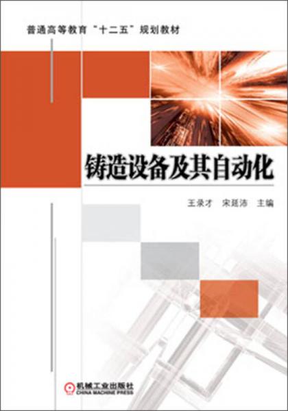 鑄造設(shè)備及其自動(dòng)化/普通高等教育“十二五”規(guī)劃教材