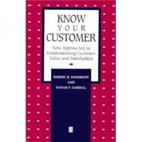 KNOW YOUR CUSTOMER - NEW APPROACHES TO UNDERSTANDING CUSTGMER VALUE AND SATISFACTION