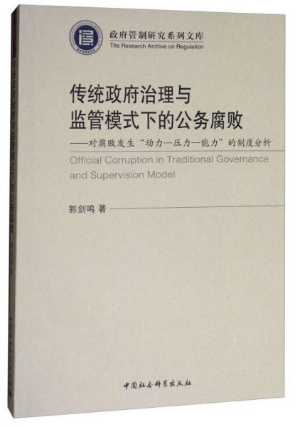 传统政府治理与监管模式下的公务腐败：对腐败发生“动力-压力-能力”的制度分析/政府管制研究系列文库