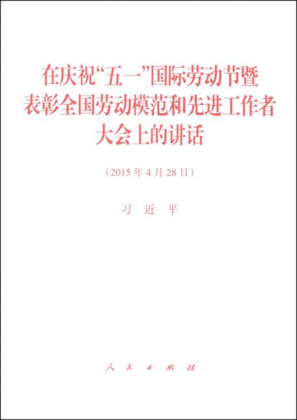 在庆祝“五一”国际劳动节暨表彰全国劳动模范和先进工作者大会上的讲话（2015年4月28日）