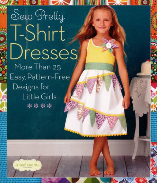 Sew Pretty T-Shirt Dresses: More Than 25 Easy, Pattern-Free Designs for Little Girls 