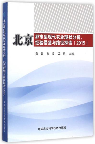 北京都市型現(xiàn)代農(nóng)業(yè)現(xiàn)狀分析、經(jīng)驗(yàn)借鑒與路徑探索（2015）