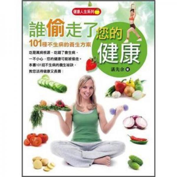 谁偷走了您的健康: 不生病的101种养生方案